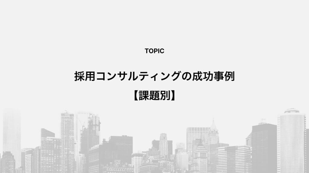 採用コンサルティングの成功事例【課題別】