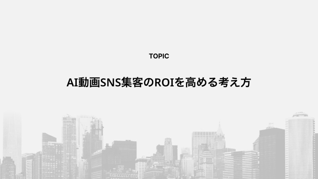 AI動画SNS集客のROIを高める考え方
