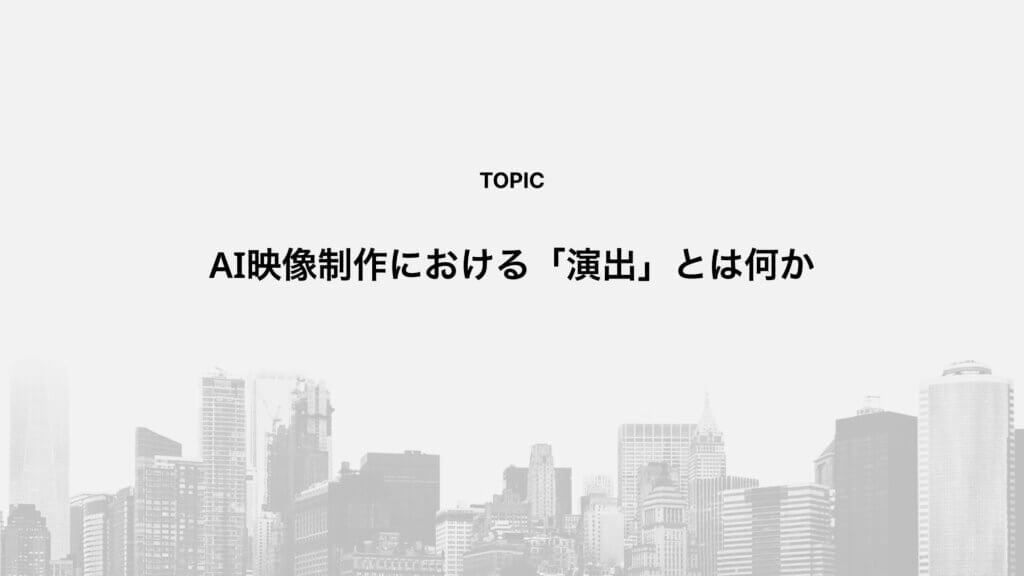 AI映像制作における「演出」とは何か