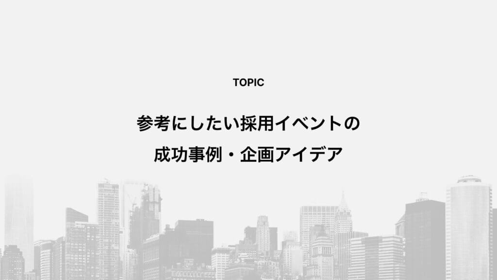 参考にしたい採用イベントの成功事例・企画アイデア